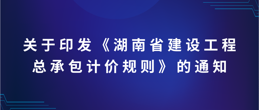 重磅！关于印发《湖南省建设工程总承包计价规则》的通知