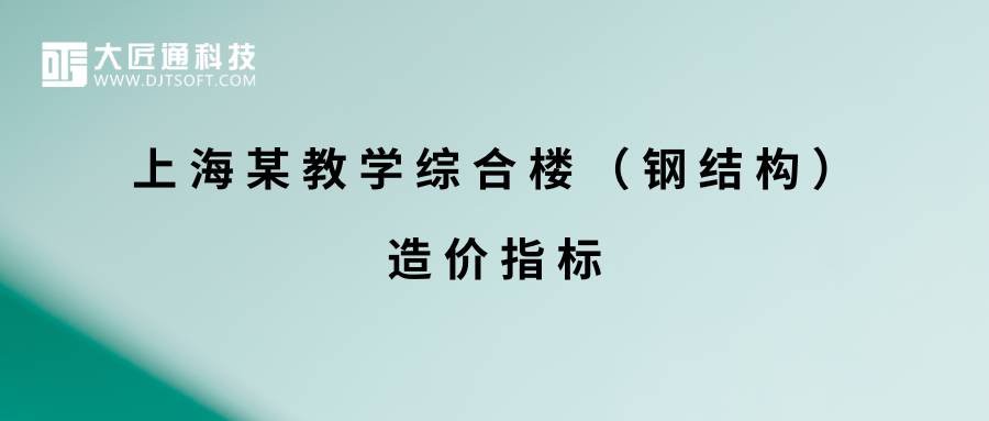 【案例指标】上海某教学综合楼（钢结构）造价指标